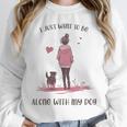 I Just Want To Be Alone With My Dog For Introvert Dog Mom Unisex Sweatshirt I Just Want To Be Alone With My Dog For Introvert Dog Mom Unisex Sweatshirt