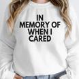 In Memory Of When I Cared Unisex Sweatshirt In Memory Of When I Cared Unisex Sweatshirt