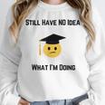 Still Have No Idea What I'm Doing Graduation Tee Shirt Unisex Sweatshirt