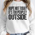Nope Not Today Its Too Peopley Outside Introvert Lazy Unisex Sweatshirt