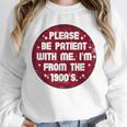 Patient I'm From The 1900s Fathers Day Please Be Unisex Sweatshirt