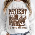 Please Be Patient With Me I'm From The 1900s 1900s Meme Unisex Sweatshirt Please Be Patient With Me I'm From The 1900s 1900s Meme Unisex Sweatshirt