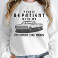Please Be Patient With Me I'm From The 1900s Old Car Unisex Sweatshirt Please Be Patient With Me I'm From The 1900s Old Car Unisex Sweatshirt