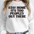 Stay Home It's Too Peopley Out There Sarcastic Introvert Unisex Sweatshirt
