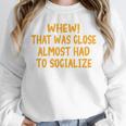 Whew That Was Close Almost Had To Socialize Introvert Unisex Sweatshirt Whew That Was Close Almost Had To Socialize Introvert Unisex Sweatshirt