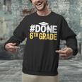 Done 6th Grade Graduation Sixth Grade 6th Graders Unisex Sweatshirt