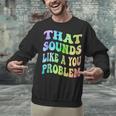 That Sounds Like A You Problem Groovy Introvert Unisex Sweatshirt That Sounds Like A You Problem Groovy Introvert Unisex Sweatshirt