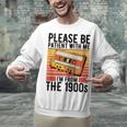 Please Be Patient With Me I'm From The 1900s Retro Birthday Unisex Sweatshirt Please Be Patient With Me I'm From The 1900s Retro Birthday Unisex Sweatshirt