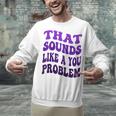 That Sounds Like A You Problem Groovy Introvert Raglan Baseball Tee Unisex Sweatshirt That Sounds Like A You Problem Groovy Introvert Raglan Baseball Tee Unisex Sweatshirt