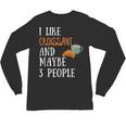 I Like Croissant And Maybe 3 People Baking Introvert Foodie Unisex Long Sleeve T-Shirt I Like Croissant And Maybe 3 People Baking Introvert Foodie Unisex Long Sleeve T-Shirt