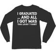 I Graduated And All I Got Was This Lousy Graduation Unisex Long Sleeve T-Shirt
