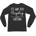 Its Way Too Peopley Outside Sarcastic Introvert Unisex Long Sleeve T-Shirt Its Way Too Peopley Outside Sarcastic Introvert Unisex Long Sleeve T-Shirt