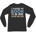 I Paused My Book To Be Here You'Re Welcome Reading Lover Unisex Long Sleeve T-Shirt I Paused My Book To Be Here You'Re Welcome Reading Lover Unisex Long Sleeve T-Shirt