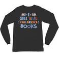 I Still Read Children's Books School Teacher Nerd Librarian For Men Women Girls Kids Unisex Long Sleeve T-Shirt I Still Read Children's Books School Teacher Nerd Librarian For Men Women Girls Kids Unisex Long Sleeve T-Shirt