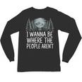 I Wanna Be Where People Aren’t For Camping Hiking Introvert Unisex Long Sleeve T-Shirt