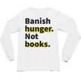 Banish Hunger Not Books Anti Fascism Pro Reading Quote Unisex Long Sleeve T-Shirt