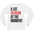 A Lot To Read At The Moment Reading Book Reader Nerd Unisex Long Sleeve T-Shirt