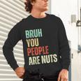 Bruh You People Are Nuts Introvert Saying Mean Unisex Long Sleeve T-Shirt Bruh You People Are Nuts Introvert Saying Mean Unisex Long Sleeve T-Shirt