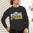 Done 6th Grade Graduation Sixth Grade 6th Graders Unisex Long Sleeve T-Shirt