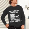Be Patient With Me I'm From The 1900s Over The Hill Unisex Long Sleeve T-Shirt Be Patient With Me I'm From The 1900s Over The Hill Unisex Long Sleeve T-Shirt
