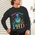 PhD Graduation Dead Inside But i Got My PhD Tie Dye Funny Unisex Long Sleeve T-Shirt