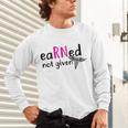 Earned Not Given Nurse Graduation Unisex Long Sleeve T-Shirt