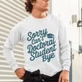Sorry Can't Doctoral Student Bye PhD Graduation Student Grad Unisex Long Sleeve T-Shirt