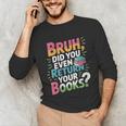 Bruh Did You Even Return Your Books Cool Unisex Long Sleeve T-Shirt