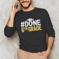 Done 6th Grade Graduation Sixth Grade 6th Graders Unisex Long Sleeve T-Shirt