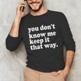 You Don’t Know Me Keep It That Way Sarcastic Introvert Meme Unisex Long Sleeve T-Shirt You Don’t Know Me Keep It That Way Sarcastic Introvert Meme Unisex Long Sleeve T-Shirt