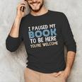 I Paused My Book To Be Here You'Re Welcome Reading Lover Unisex Long Sleeve T-Shirt I Paused My Book To Be Here You'Re Welcome Reading Lover Unisex Long Sleeve T-Shirt