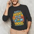 Please Be-Patient I'm From The 1900S Retro Sarcastic Saying Unisex Long Sleeve T-Shirt