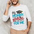 My Mommy Is A Graduate Shirt Matching Family Graduation Unisex Long Sleeve T-Shirt