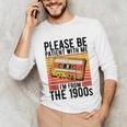 Please Be Patient With Me I'm From The 1900s Retro Birthday Unisex Long Sleeve T-Shirt Please Be Patient With Me I'm From The 1900s Retro Birthday Unisex Long Sleeve T-Shirt