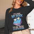 I Closed My Book To Be Here Shirt I Closed My Books Unisex Long Sleeve T-Shirt I Closed My Book To Be Here Shirt I Closed My Books Unisex Long Sleeve T-Shirt