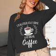 I'd Rather Stay Home And Drink Coffee Introvert Caffeine Pun Unisex Long Sleeve T-Shirt I'd Rather Stay Home And Drink Coffee Introvert Caffeine Pun Unisex Long Sleeve T-Shirt
