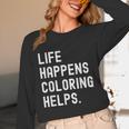 Life Happens Coloring Helps Coloring Book Lover Unisex Long Sleeve T-Shirt
