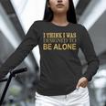 I Think I Was Ed To Be Alone Loner Introvert Thinker Unisex Long Sleeve T-Shirt