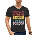 You Can't Scare Me I Have Three Kids Sons Mom Dad Joke Men's V-Neck T-Shirt You Can't Scare Me I Have Three Kids Sons Mom Dad Joke Men's V-Neck T-Shirt