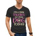 I'm Only Talking To My Dog Today Dog Owner Introvert Men's V-Neck T-Shirt I'm Only Talking To My Dog Today Dog Owner Introvert Men's V-Neck T-Shirt