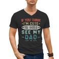 If You Think I'm Cute You Should See My Dad Tees Fathers Day Men's V-Neck T-Shirt