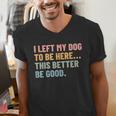 I Left My Dog To Be Here This Better Be Good Dog Dad Mom For Men Women Kids Men's V-Neck T-Shirt