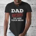 Dad Off Duty Go Ask Your Mom Dad Father Father's Day Men's V-Neck T-Shirt