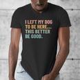 I Left My Dog To Be Here This Better Be Good Dog Dad Mom For Men Women Kids Men's V-Neck T-Shirt