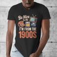 Be Nice To Me I'm From The 1900s Men's V-Neck T-Shirt Be Nice To Me I'm From The 1900s Men's V-Neck T-Shirt