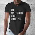 No My Truck Isn't Done Yet Truck Mechanic Dad Husband Men's V-Neck T-Shirt