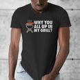 Why You All Up In My Grill Bbq Grilling Dad Men Women Men's V-Neck T-Shirt Why You All Up In My Grill Bbq Grilling Dad Men Women Men's V-Neck T-Shirt
