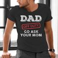 Dad Off Duty Go Ask Your Mom Dad Father Father's Day Men's V-Neck T-Shirt