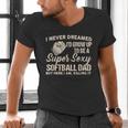 I Never Dreamed I'd Grow Up To Be A Super Sexy Softball Dad Men's V-Neck T-Shirt