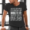 Father's Day I Never Dreamed I'd Be a Super Sexy Dog Dad Men's V-Neck T-Shirt